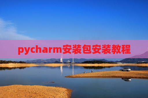 pycharm安装包安装教程 pycharm安装包安装教程